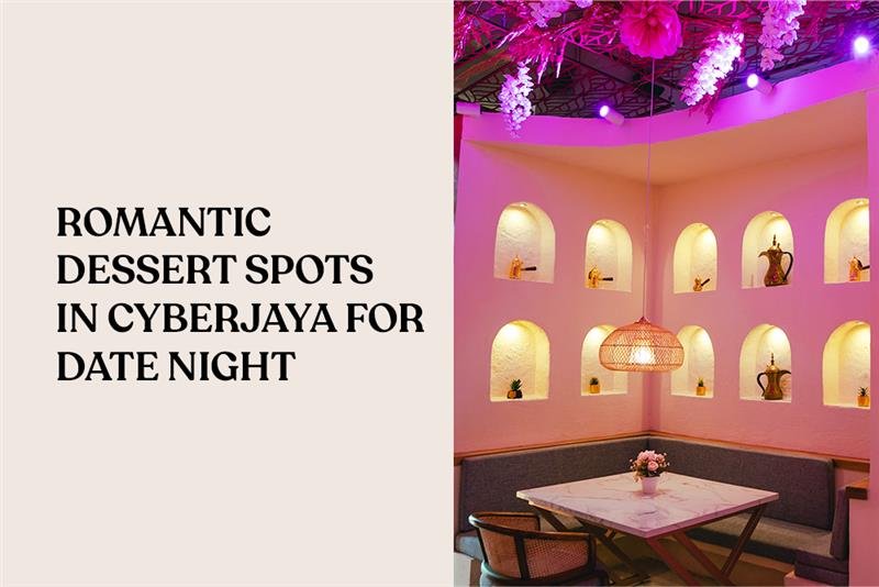 Romantic Dessert Spots in Cyberjaya for Date Night